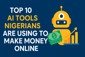 Top 10 AI Tools Nigerians Are Using to Make Money Online (2025 Edition)
